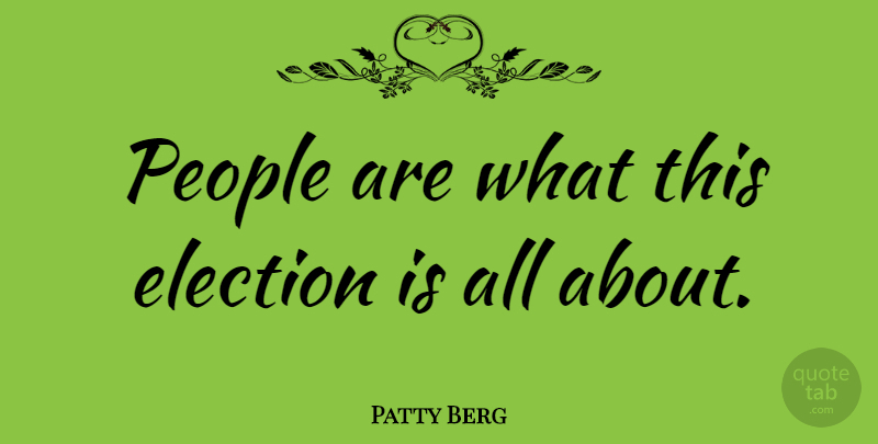 Patty Berg Quote About People, Election: People Are What This Election...