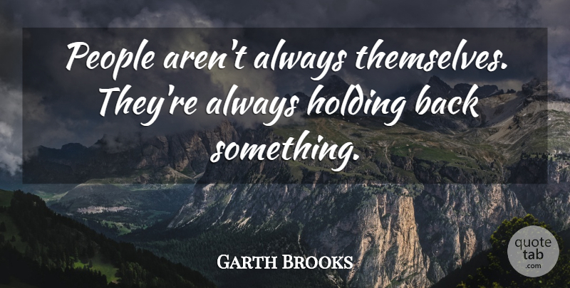Garth Brooks Quote About People, Holding Back: People Arent Always Themselves Theyre...