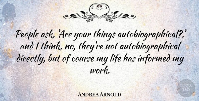 Andrea Arnold Quote About Course, Life, People, Work: People Ask Are Your Things...