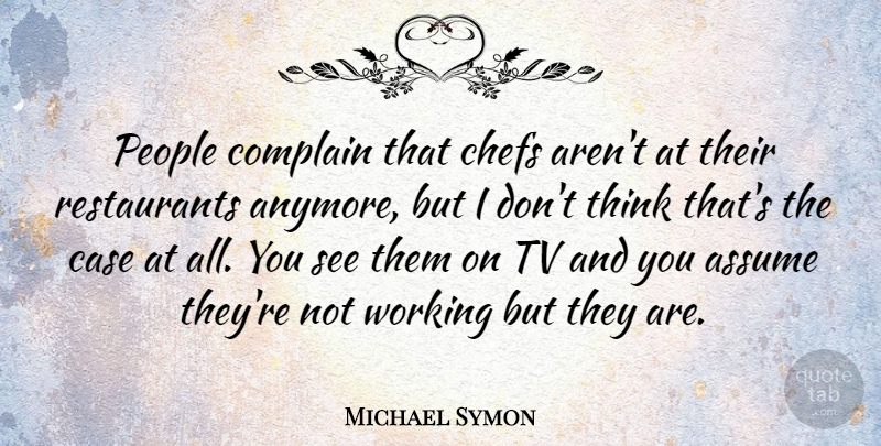 Michael Symon Quote About Thinking, People, Tvs: People Complain That Chefs Arent...