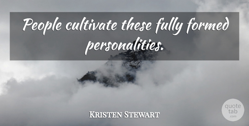 Kristen Stewart Quote About People, Personality: People Cultivate These Fully Formed...