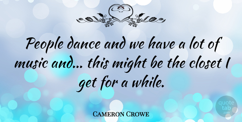Cameron Crowe Quote About People, Might, Closets: People Dance And We Have...