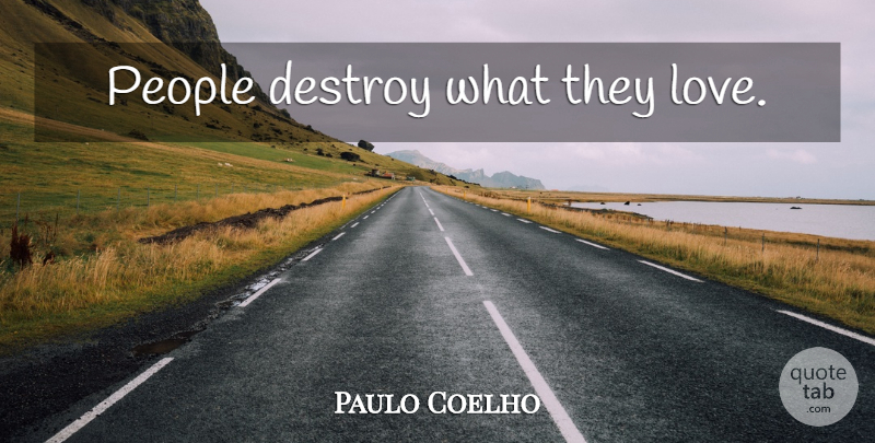 Paulo Coelho Quote About People: People Destroy What They Love...