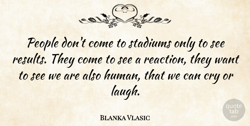 Blanka Vlasic Quote About Laughing, People, Want: People Dont Come To Stadiums...