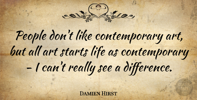 Damien Hirst Quote About Art, Life, People, Starts: People Dont Like Contemporary Art...