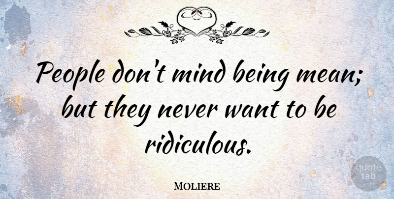 Moliere Quote About Mean, People, Mind: People Dont Mind Being Mean...