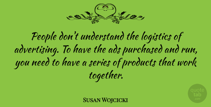 Susan Wojcicki Quote About Ads, Logistics, People, Products, Purchased: People Dont Understand The Logistics...