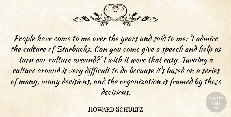Howard Schultz Quote About Admire, Based, Difficult, People, Series: People Have Come To Me...