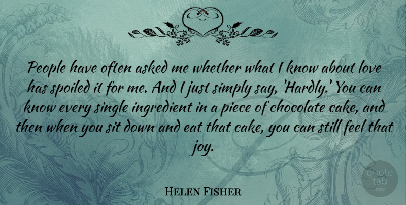 Helen Fisher Quote About Cake, People, Joy: People Have Often Asked Me...