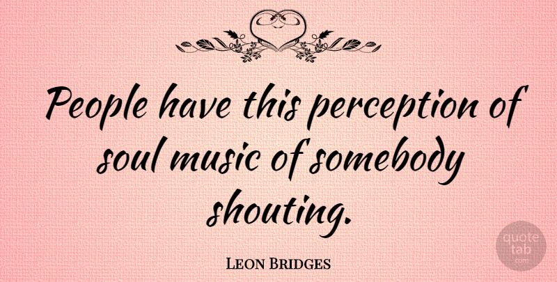 Leon Bridges Quote About Music, People, Somebody: People Have This Perception Of...