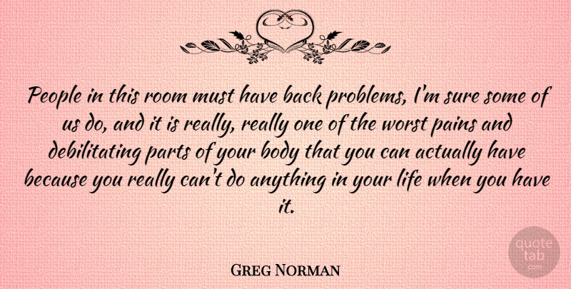 Greg Norman Quote About Pain, People, Body: People In This Room Must...