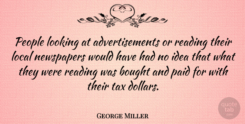 George Miller Quote About Bought, Local, Newspapers, Paid, People: People Looking At Advertisements Or...