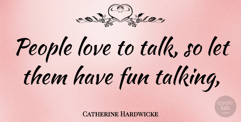 Catherine Hardwicke Quote About Fun, Talking, People: People Love To Talk So...