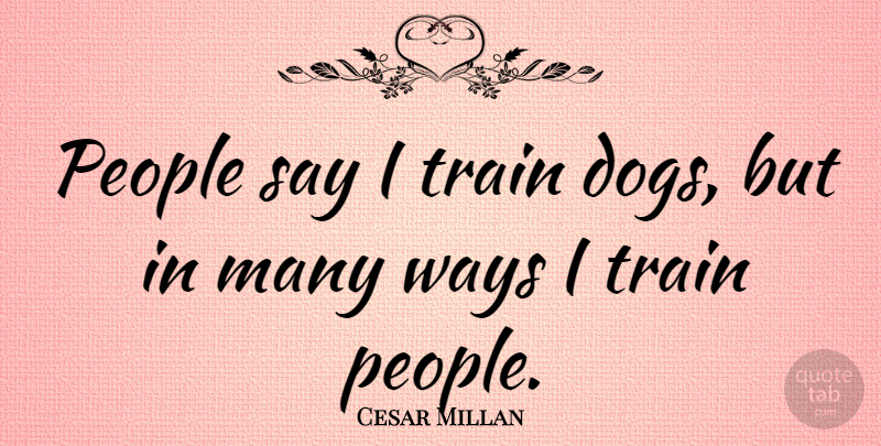 Cesar Millan Quote About Dog, People, Way: People Say I Train Dogs...