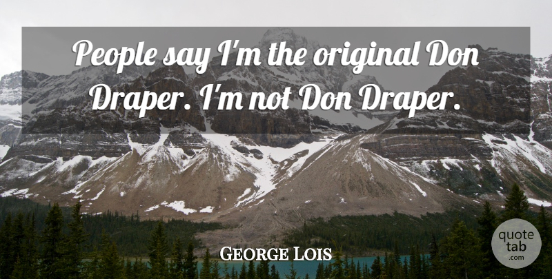 George Lois Quote About People: People Say Im The Original...