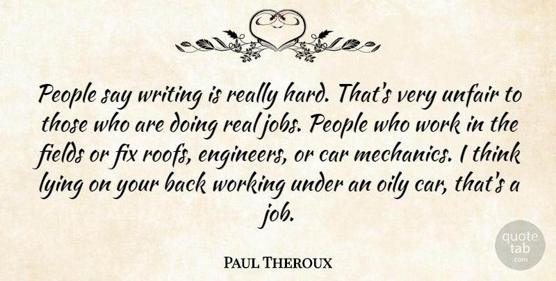 Paul Theroux Quote About Car, Fields, Fix, Lying, People: People Say Writing Is Really...