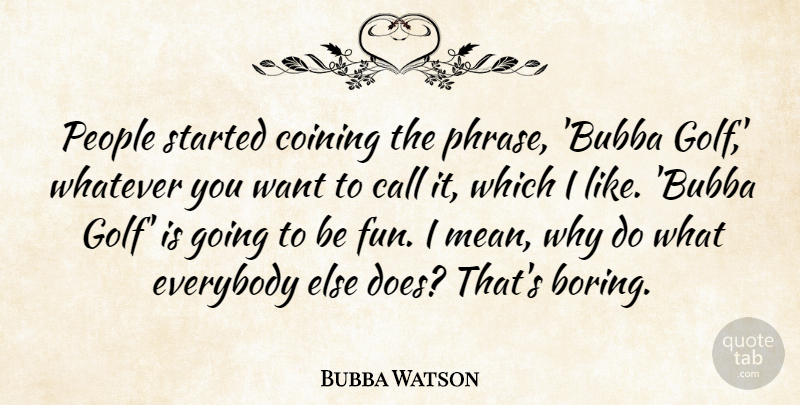 Bubba Watson Quote About Fun, Mean, Golf: People Started Coining The Phrase...