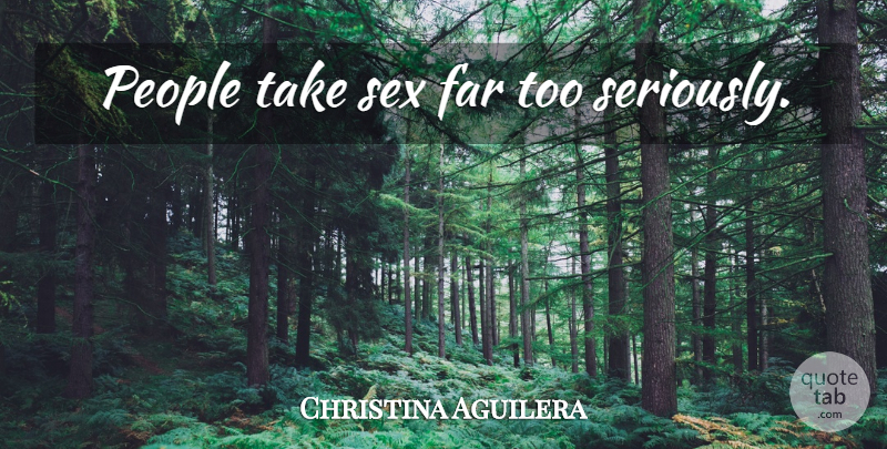 Christina Aguilera Quote About Sex, People: People Take Sex Far Too...