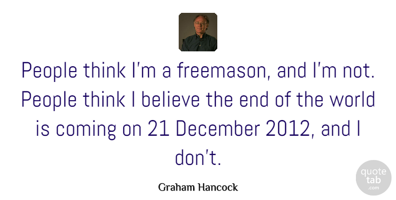 Graham Hancock Quote About Believe, Thinking, People: People Think Im A Freemason...