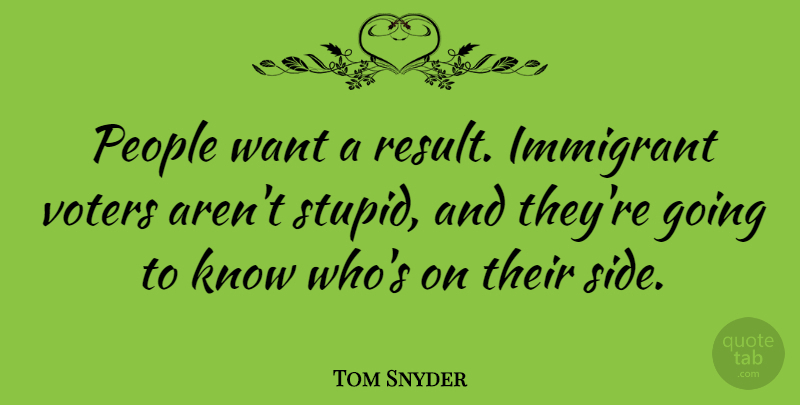 Tom Snyder Quote About Stupid, People, Want: People Want A Result Immigrant...