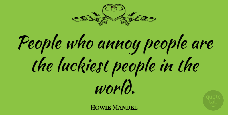 Howie Mandel Quote About People, Annoyed, World: People Who Annoy People Are...