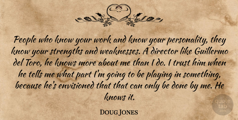 Doug Jones Quote About Envisioned, Knows, People, Playing, Strengths: People Who Know Your Work...