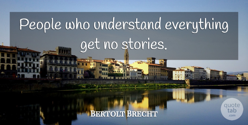 Bertolt Brecht Quote About People, Stories: People Who Understand Everything Get...