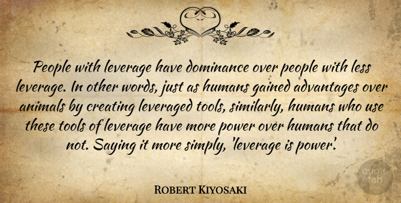 Robert Kiyosaki Quote About Animal, Creating, People: People With Leverage Have Dominance...