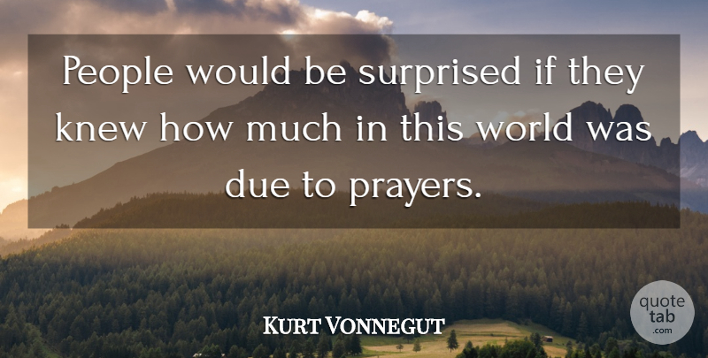 Kurt Vonnegut Quote About Prayer, People, Would Be: People Would Be Surprised If...