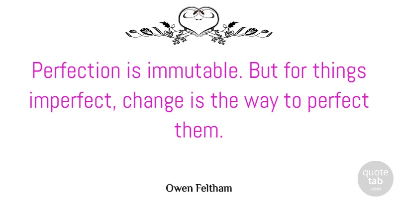 Owen Feltham Quote About Imperfect Things, Perfection, Way: Perfection Is Immutable But For...