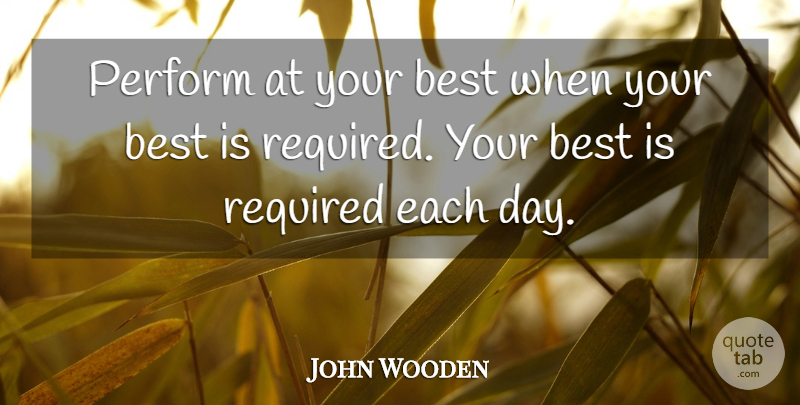 John Wooden Quote About Each Day: Perform At Your Best When...