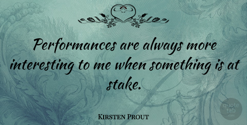 Kirsten Prout Quote About undefined: Performances Are Always More Interesting...
