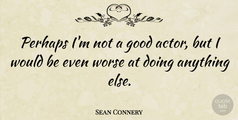 Sean Connery Quote About Would Be, Actors, Good Actors: Perhaps Im Not A Good...