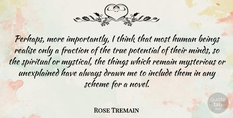 Rose Tremain Quote About Beings, Drawn, English Novelist, Fraction, Human: Perhaps More Importantly I Think...