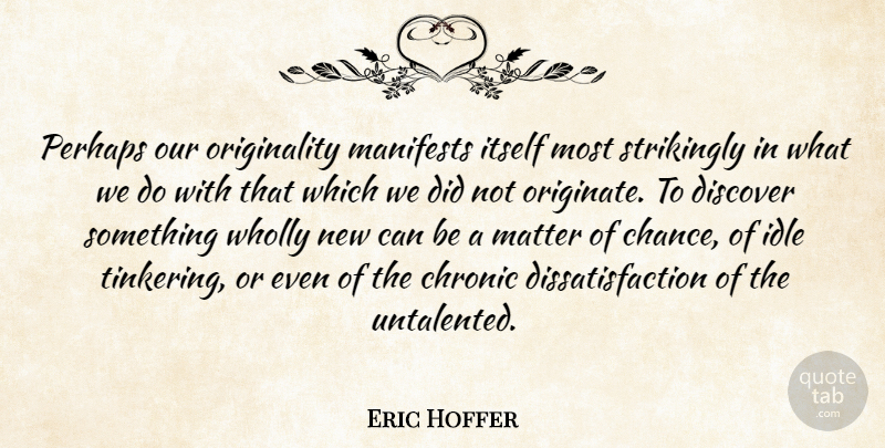 Eric Hoffer Quote About Tinkering, Matter, Chance: Perhaps Our Originality Manifests Itself...