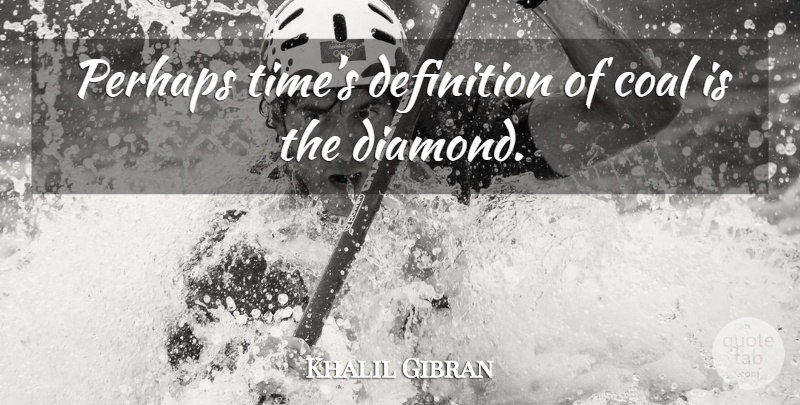 Khalil Gibran Quote About Jewels, Definitions, Coal: Perhaps Times Definition Of Coal...