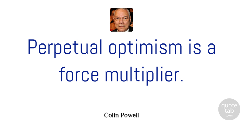 Colin Powell Quote About Inspirational, Positive, Inspiring: Perpetual Optimism Is A Force...