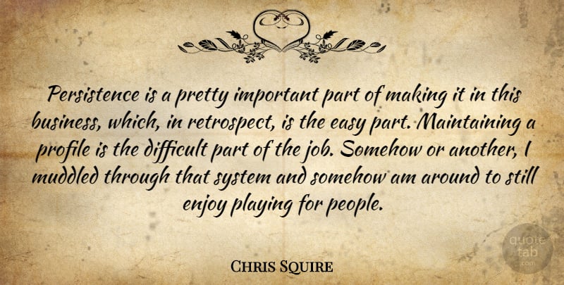 Chris Squire Quote About Business, Enjoy, Muddled, Playing, Profile: Persistence Is A Pretty Important...