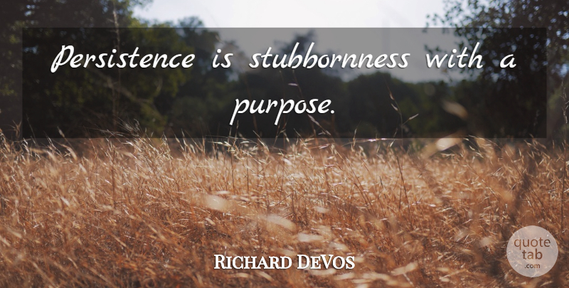Richard DeVos Quote About Persistence, Purpose, Stubbornness: Persistence Is Stubbornness With A...