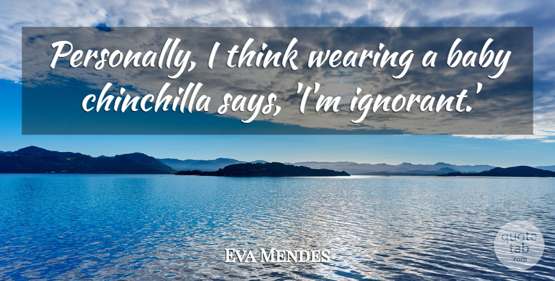 Eva Mendes Quote About Baby, Thinking, Ignorant: Personally I Think Wearing A...