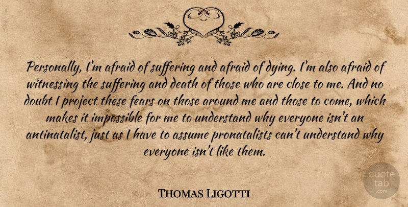 Thomas Ligotti Quote About Suffering And Death, Doubt, Dying: Personally Im Afraid Of Suffering...