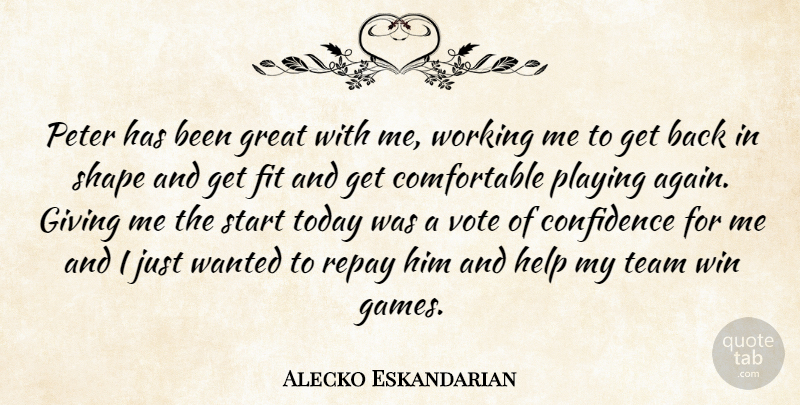 Alecko Eskandarian Quote About Confidence, Fit, Giving, Great, Help: Peter Has Been Great With...