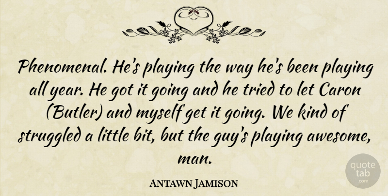 Antawn Jamison Quote About Playing, Struggled, Tried: Phenomenal Hes Playing The Way...