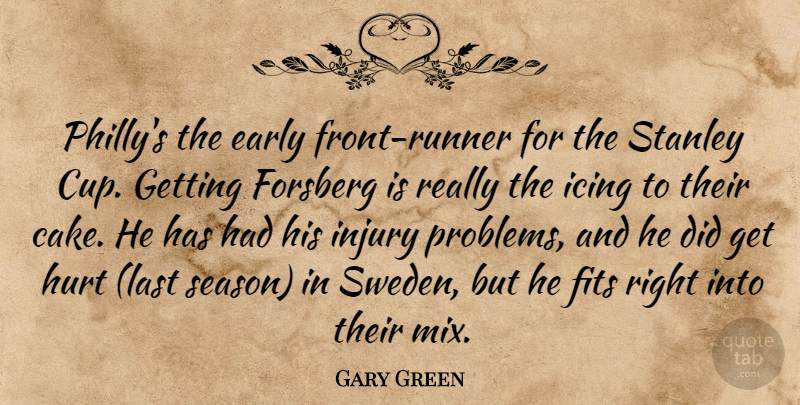 Gary Green Quote About Early, Fits, Hurt, Icing, Injury: Phillys The Early Front Runner...