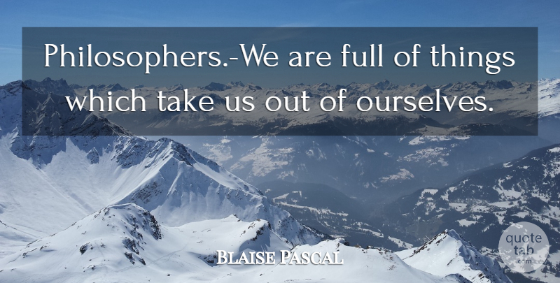 Blaise Pascal Quote About Philosopher: Philosophers We Are Full Of...