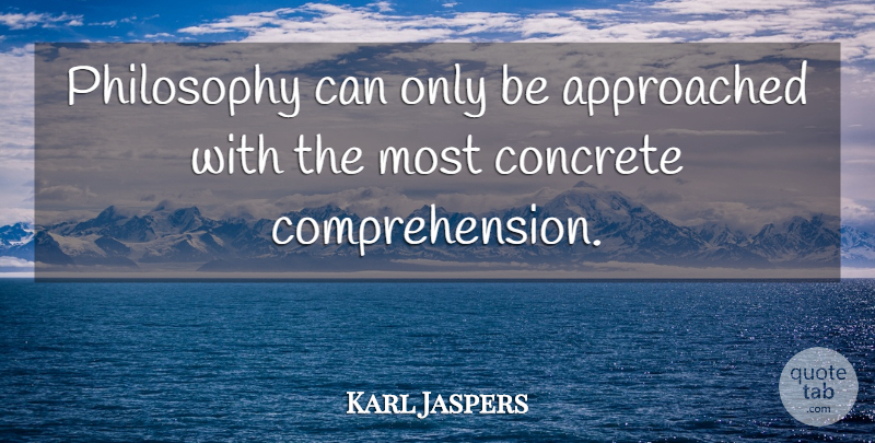 Karl Jaspers Quote About Philosophy, Concrete, Comprehension: Philosophy Can Only Be Approached...