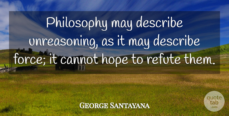 George Santayana Quote About Philosophy, May, Force: Philosophy May Describe Unreasoning As...
