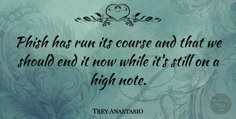 Trey Anastasio Quote About Course, Phish: Phish Has Run Its Course...