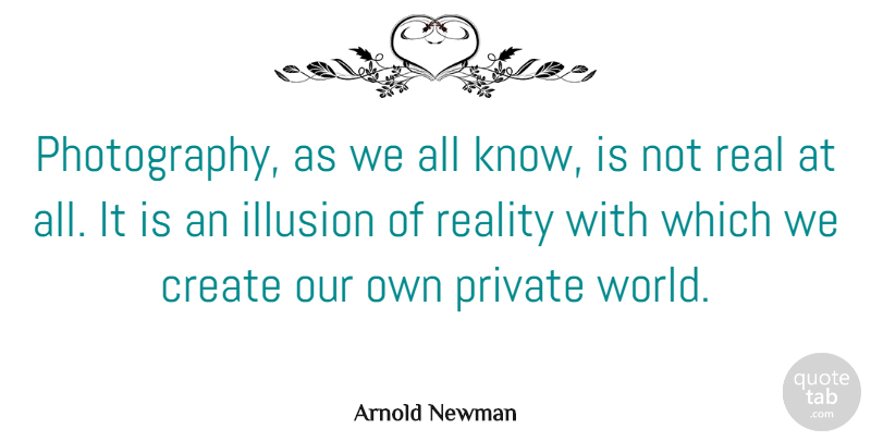 Arnold Newman Quote About Photography, Real, World: Photography As We All Know...