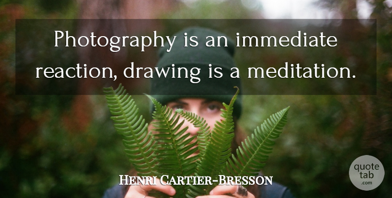 Henri Cartier-Bresson Quote About Inspiring, Photography, Drawing: Photography Is An Immediate Reaction...